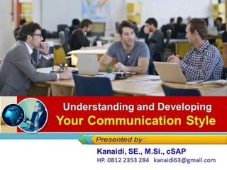Understanding and Developing
Your Communication Style
Kanaidi, SE., M.Si., cSAP
HP. 0812 2353 284 kanaidi63@gmail.com
 