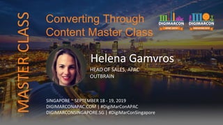 Helena Gamvros
HEAD OF SALES, APAC
OUTBRAIN
SINGAPORE ~ SEPTEMBER 18 - 19, 2019
DIGIMARCONAPAC.COM | #DigiMarConAPAC
DIGIMARCONSINGAPORE.SG | #DigiMarConSingapore
Converting Through
Content Master Class
MASTERCLASS
 