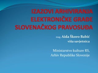 mag. Aida Škoro Babić
viša savjetnica
Ministarstvo kulture RS,
Arhiv Republike Slovenije
 
