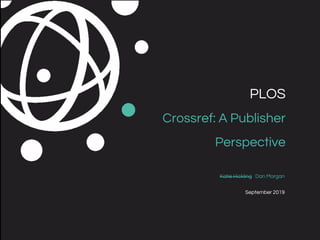 Katie Hickling Dan Morgan
September 2019
PLOS
Crossref: A Publisher
Perspective
 
