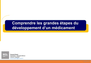 Comprendre les grandes étapes du
développement d’un médicament
octobre 19
François Parant
Pharmacien - Biologiste Médical
Praticien Hospitalier
francois.parant@chu-lyon.fr
 