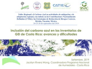 Inclusión del carbono azul en los Inventarios de
GEI de Costa Rica: avances y dificultades
Setiembre, 2019
Jacklyn Rivera Wong, Coordinadora Programa Nacional
de Humedales - Costa Rica
 