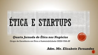 Quarta Jornada de Ética nos Negócios
Grupo de Excelência em Ética e Sustentabilidade GEES/CRA-SP
Adm. Me. Elisabete Fernandes
 
