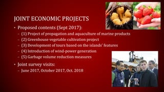 JOINT ECONOMIC PROJECTS
• Proposed contents (Sept 2017):
– (1) Project of propagation and aquaculture of marine products
–...
