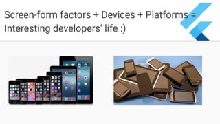 Screen-form factors + Devices + Platforms =
Interesting developers’ life :)
 