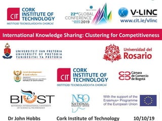 This project has received funding from the European Union’s
Seventh Framework Programme for research, technological
development and demonstration under grant agreement no.
319907
http://www.cit.ie
Dr John Hobbs, Department of Management and Enterprise, Cork Institute of Technology
www.cit.ie/vlinc
International Knowledge Sharing: Clustering for Competitiveness
Dr John Hobbs Cork Institute of Technology 10/10/19
 