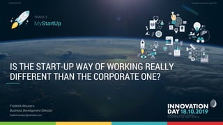 3.1 Is the start-up way of working really different than the corporate one? 1
CONFIDENTIAL Template Innovation Day 2019CONFIDENTIAL
IS THE START-UP WAY OF WORKING REALLY
DIFFERENT THAN THE CORPORATE ONE?
Frederik Wouters
Business Development Director
frederik.wouters@verhaert.com
TRACK 3
MyStartUp
 