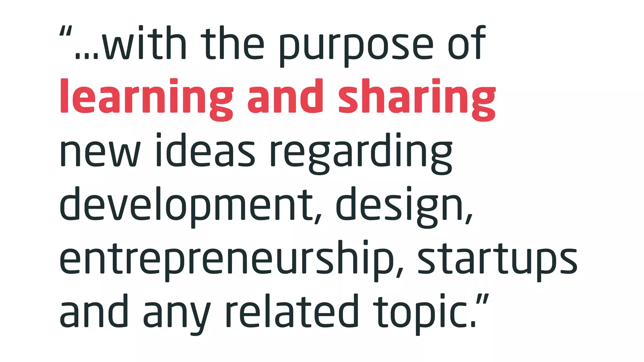 “…with the purpose of
learning and sharing
new ideas regarding
development, design,
entrepreneurship, startups
and any related topic.”
