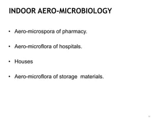 INDOOR AERO-MICROBIOLOGY
• Aero-microspora of pharmacy.
• Aero-microflora of hospitals.
• Houses
• Aero-microflora of storage materials.
10
 