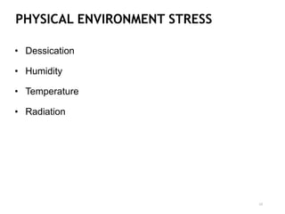 PHYSICAL ENVIRONMENT STRESS
• Dessication
• Humidity
• Temperature
• Radiation
13
 