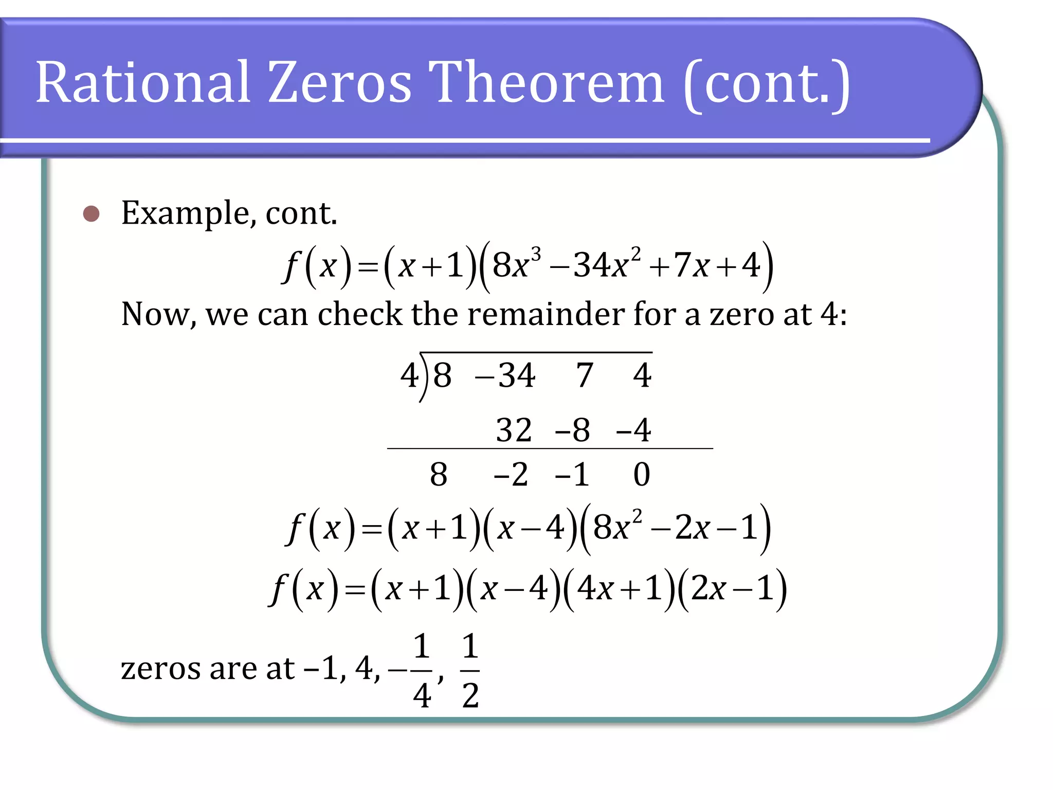 Rational Zeros Theorem (cont.)
 Example, cont.
Now, we can check the remainder for a zero at 4:
zeros are at –1, 4,
        3 2
1 8 34 7 4f x x x x x
4 8 34 7 4
32
8 –2
–8
–1
–4
0
         2
1 4 8 2 1f x x x x x
          1 4 4 1 2 1f x x x x x

1 1
,
4 2
 