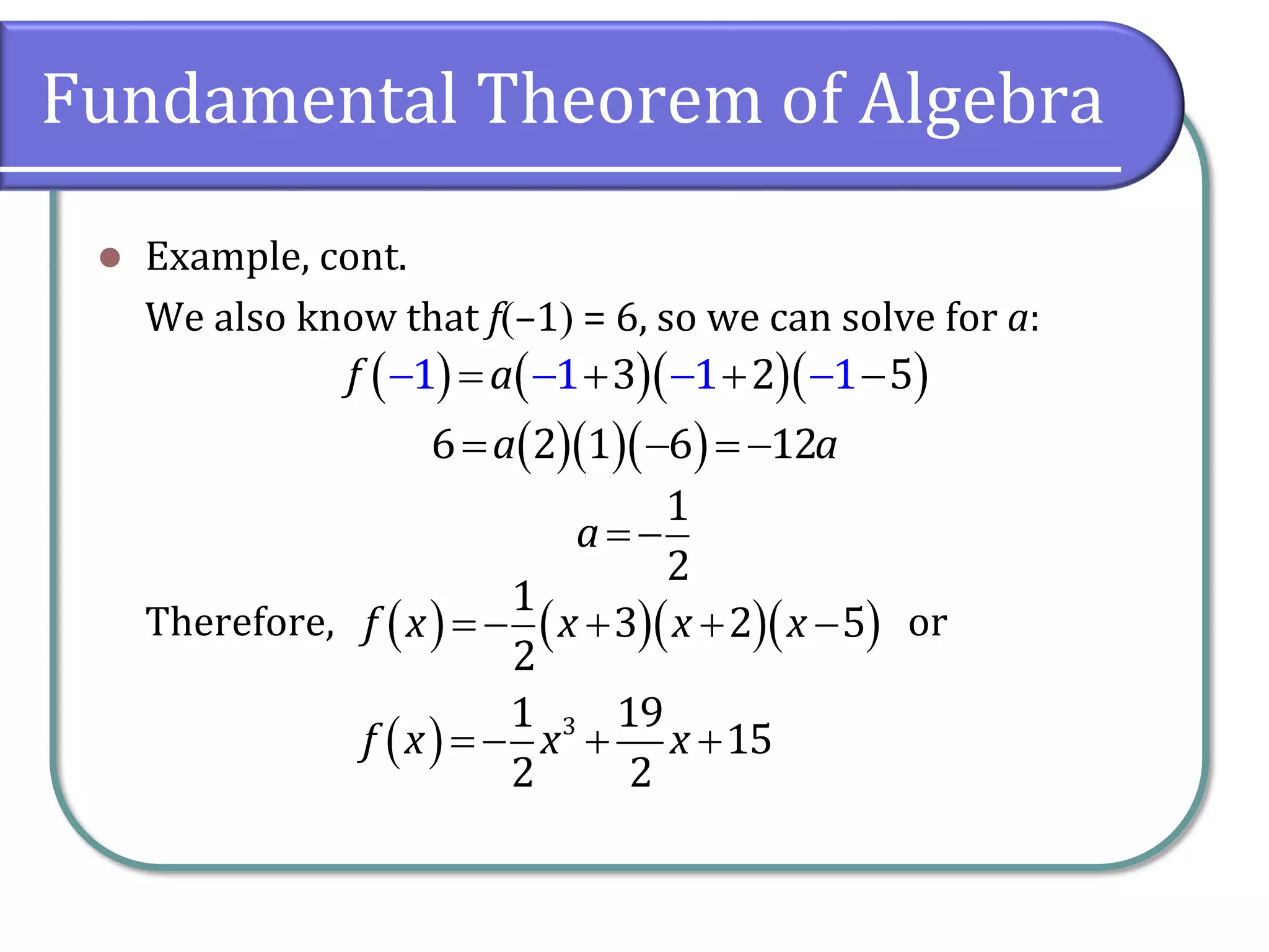 Fundamental Theorem of Algebra
 Example, cont.
We also know that f–1 = 6, so we can solve for a:
Therefore, or
         31 1 1 2 51f a
      6 2 1 6 12a a
 
1
2
a
         
1
3 2 5
2
f x x x x
    31 19
15
2 2
f x x x
 