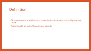 Definition
• Elevated systemic arterial blood pressure due to a known and potentially treatable
cause
• Accounting for 10-20% of hypertensive patients
 