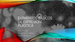 ELEMENTOS BASICOS
DE EXPRESION
PLASTICA
Jackeline Salas
Chiara Chavez-Valdivia
Fabrizio Bergarano
 