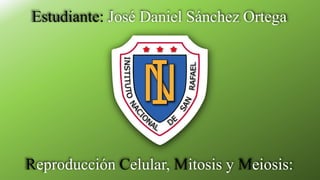 Estudiante: José Daniel Sánchez Ortega
Reproducción Celular, Mitosis y Meiosis:
 