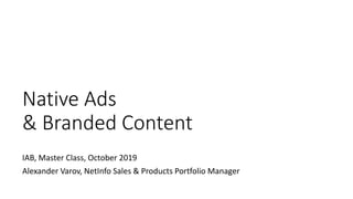 Native Ads
& Branded Content
IAB, Master Class, October 2019
Alexander Varov, NetInfo Sales & Products Portfolio Manager
 