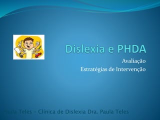 Avaliação
Estratégias de Intervenção
Paula Teles – Clínica de Dislexia Dra. Paula Teles
 
