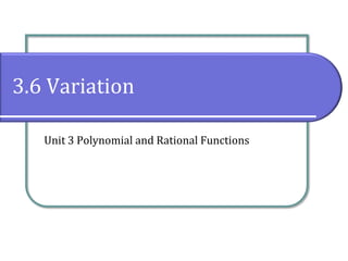 3.6 Variation
Unit 3 Polynomial and Rational Functions
 