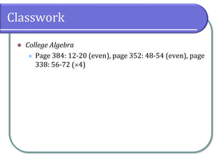 Classwork
 College Algebra
 Page 384: 12-20 (even), page 352: 48-54 (even), page
338: 56-72 (4)
 
