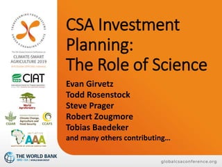 CSA Investment
Planning:
The Role of Science
Evan Girvetz
Todd Rosenstock
Steve Prager
Robert Zougmore
Tobias Baedeker
and many others contributing…
 