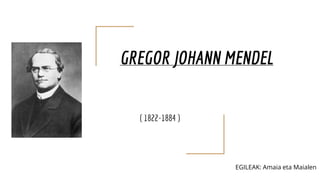 GREGOR JOHANN MENDEL
( 1822-1884 )
EGILEAK: Amaia eta Maialen
 