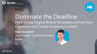 Dominate the Deadline
How to Use Digital BrandTemplates to FreeYour
Creatives and Create AmazingContent
Kees Henniphof
Vice President, Demand Generation
Bynder
30/10/19
 