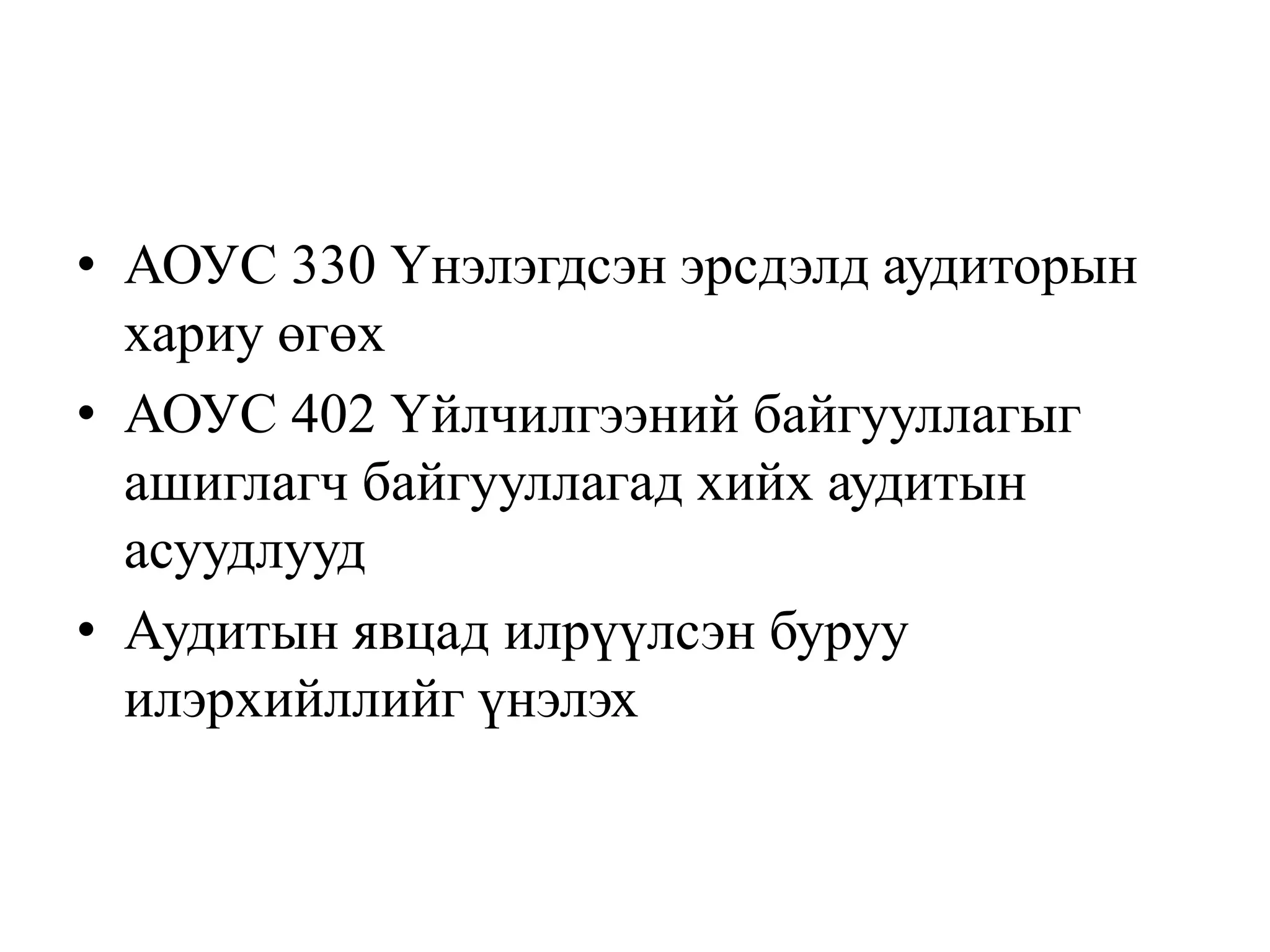 • АОУС 330 Үнэлэгдсэн эрсдэлд аудиторын
хариу өгөх
• АОУС 402 Үйлчилгээний байгууллагыг
ашиглагч байгууллагад хийх аудитын
асуудлууд
• Аудитын явцад илрүүлсэн буруу
илэрхийллийг үнэлэх
 