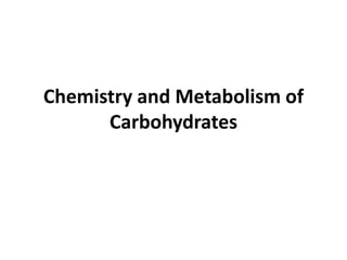 Chemistry and Metabolism of
Carbohydrates
 