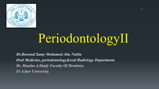 PeriodontologyII
Dr.Rawand Samy Mohamed Abu Nahla
Oral Medicine, periodontology&oral Radiology Department.
Dr. Haydar.A.Shafy Faculty Of Dentistry.
El Azhar University.
1
 