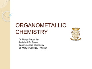 ORGANOMETALLIC
CHEMISTRY
Dr. Manju Sebastian
Assistant Professor
Department of Chemistry
St. Mary’s College, Thrissur
 