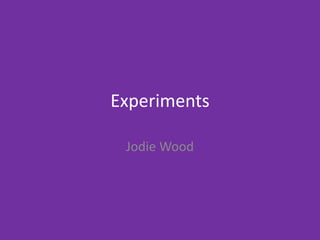Experiments
Jodie Wood
 