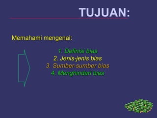 TUJUAN:
Memahami mengenai:Memahami mengenai:
1. Definisi bias1. Definisi bias
2. Jenis-jenis bias2. Jenis-jenis bias
3. Sumber-sumber bias3. Sumber-sumber bias
4. Menghindari bias4. Menghindari bias
 