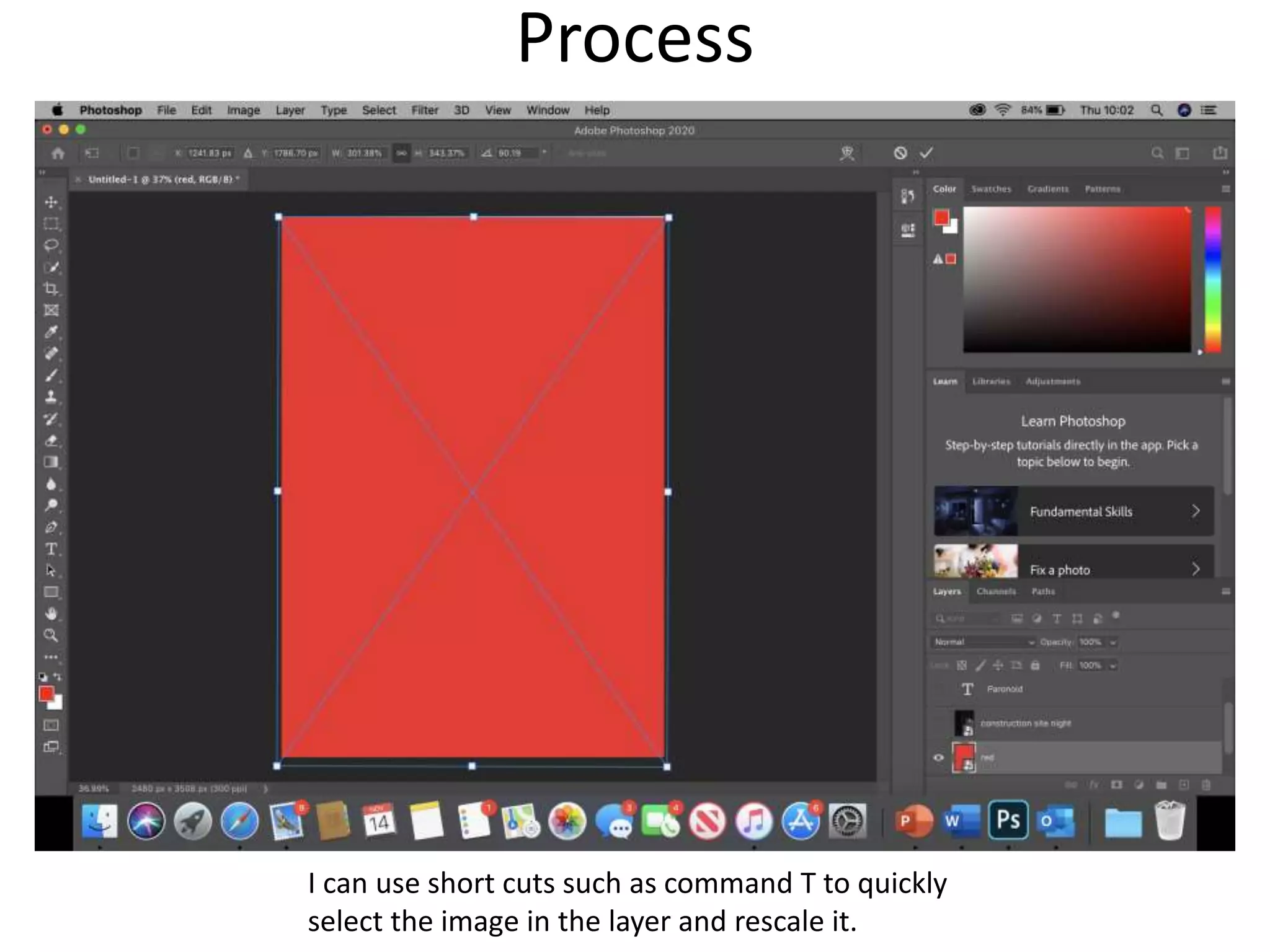Process
I can use short cuts such as command T to quickly
select the image in the layer and rescale it.
 