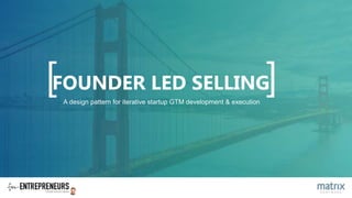 [ ]FOUNDER LED SELLING
A design pattern for iterative startup GTM development & execution
 