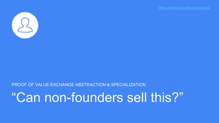 “Can non-founders sell this?”
PROOF OF VALUE EXCHANGE ABSTRACTION & SPECIALIZATION
https://twitter.com/foundingsales
 