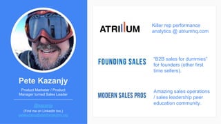 Pete Kazanjy
Product Marketer / Product
Manager turned Sales Leader
@kazanjy
(Find me on LinkedIn too.)
petekazanjy@stanfo...
