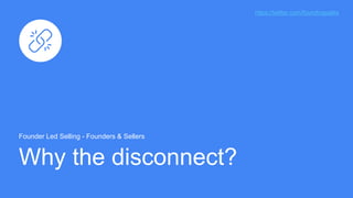 Why the disconnect?
Founder Led Selling - Founders & Sellers
https://twitter.com/foundingsales
 