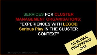 SERVICES FOR CLUSTER
MANAGEMENT ORGANISATIONS:
“EXPERIENCES WITH LEGO®
Serious Play IN THE CLUSTER
CONTEXT”
© Business Upper Austria – OÖ Wirtschaftsagentur GmbH
 