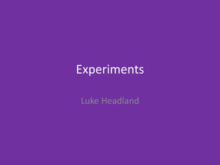 Experiments
Luke Headland
 