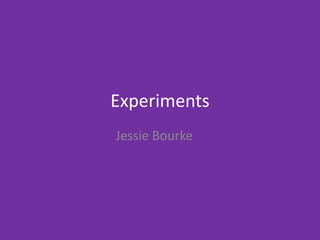 Experiments
Jessie Bourke
 