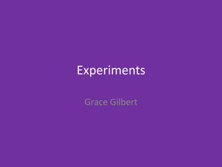 Experiments
Grace Gilbert
 