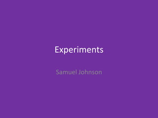 Experiments
Samuel Johnson
 