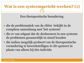 Wat is een systeemgericht werken? (1)
Een therapeutische benadering
 die de problematiek van de cliënt bekijkt in de
comp...