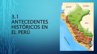 3.1
ANTECEDENTES
HISTÓRICOS EN
EL PERÚ
 