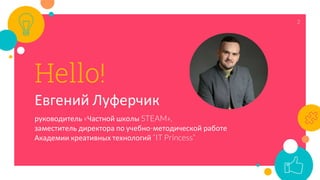 2
Hello!
Евгений Луферчик
руководитель «Частной школы STEAM»,
заместитель директора по учебно-методической работе
Академии креативных технологий “IT Princess”
 