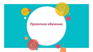 Проектное обучение
 