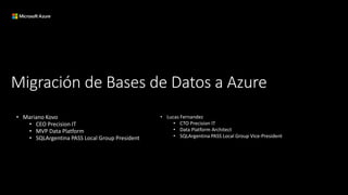 Migración de Bases de Datos a Azure
• Mariano Kovo
• CEO Precision IT
• MVP Data Platform
• SQLArgentina PASS Local Group ...