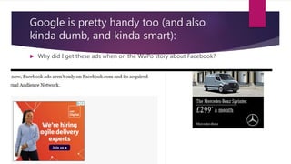 Google is pretty handy too (and also
kinda dumb, and kinda smart):
 Why did I get these ads when on the WaPo story about Facebook?
 