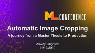 A journey from a Master Thesis to Production
Alexey Grigorev
11/12/2019
Automatic Image Cropping
 