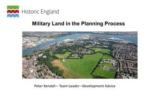Military Land in the Planning Process
Peter Kendall – Team Leader –Development Advice
 